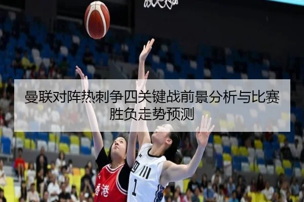 曼联对阵热刺争四关键战前景分析与比赛胜负走势预测