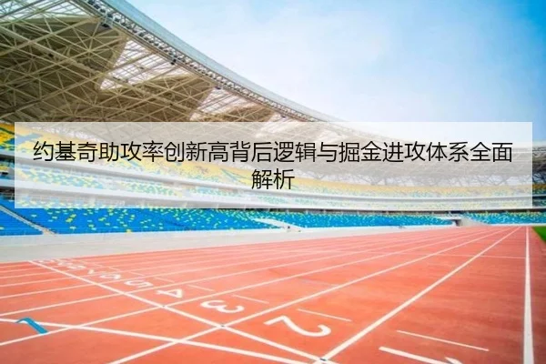 约基奇助攻率创新高背后逻辑与掘金进攻体系全面解析