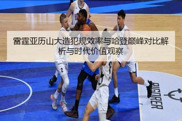 雷霆亚历山大造犯规效率与哈登巅峰对比解析与时代价值观察