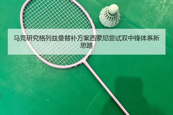 马竞研究格列兹曼替补方案西蒙尼尝试双中锋体系新思路